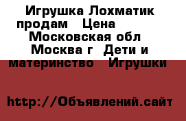 Игрушка Лохматик продам › Цена ­ 1 200 - Московская обл., Москва г. Дети и материнство » Игрушки   